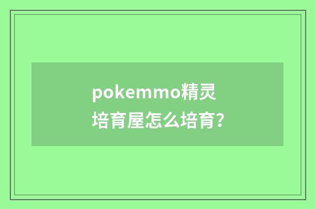 pokemmo精灵培育屋怎么培育?