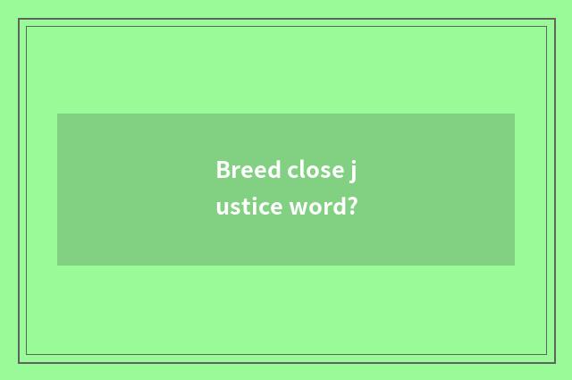 Breed close justice word?