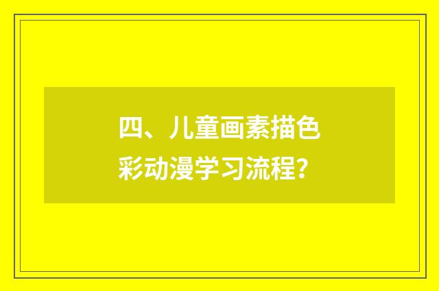 四、儿童画素描色彩动漫学习流程?
