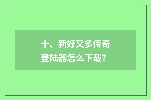 十、新好又多传奇登陆器怎么下载？