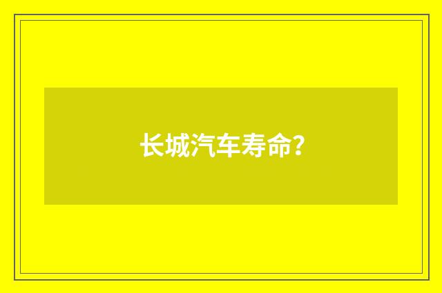 长城汽车寿命？