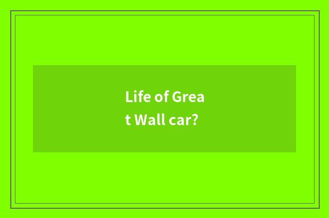 Life of Great Wall car?