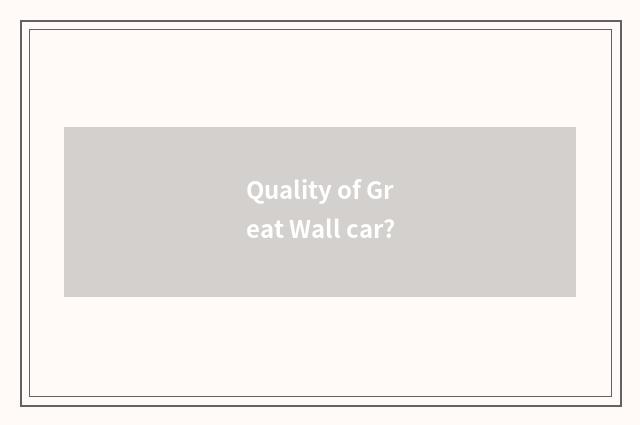 Quality of Great Wall car?