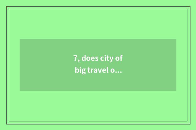 7, does city of big travel of big talk constant have learn an area?