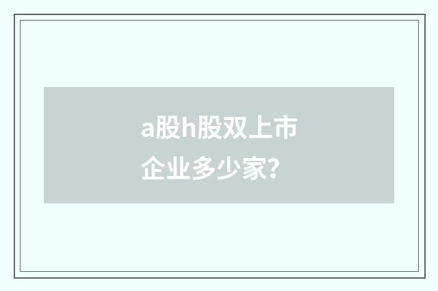 a股h股双上市企业多少家？
