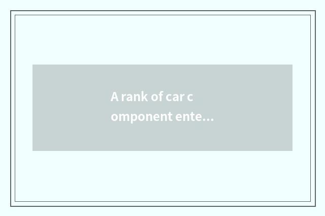 A rank of car component enterprise?