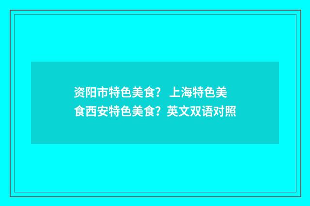 资阳市特色美食? 上海特色美食西安特色美食?英文双语对照