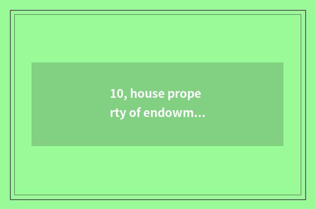 10, house property of endowment this world? Endowment this world how many bridal