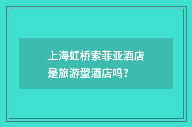 上海虹桥索菲亚酒店是旅游型酒店吗?