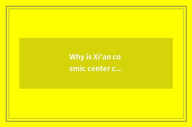 Why is Xi'an cosmic center city?