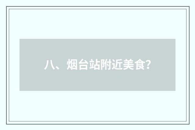 八、烟台站附近美食？