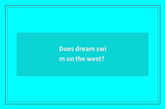 Does dream swim on the west?