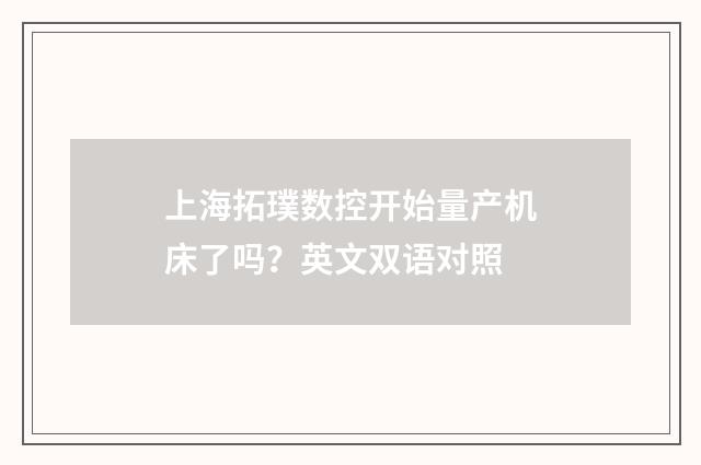 上海拓璞数控开始量产机床了吗？英文双语对照