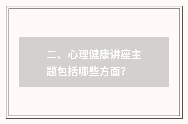 二、心理健康讲座主题包括哪些方面？