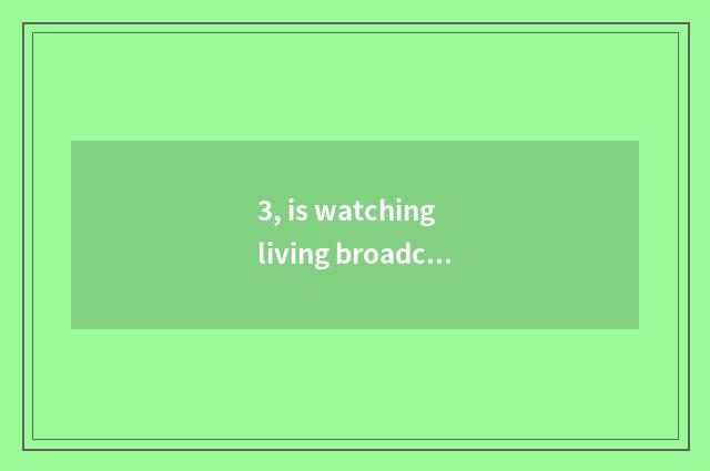 3, is watching living broadcast of mental health lecture TV which program?
