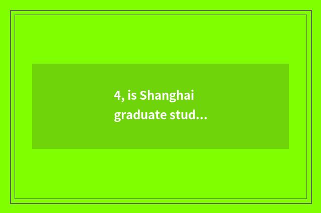 4, is Shanghai graduate student good take an examination of?