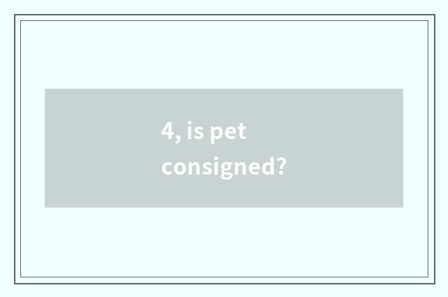 4, is pet consigned?