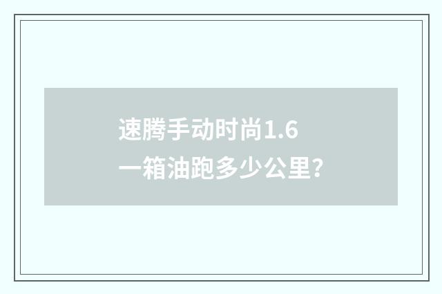 速腾手动时尚1.6一箱油跑多少公里？