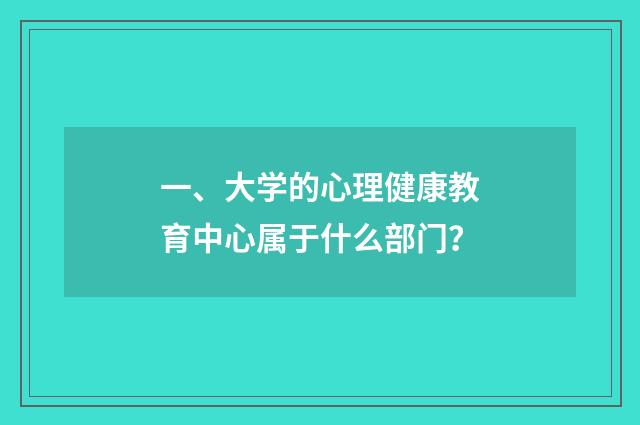 一、大学的心理健康教育中心属于什么部门？