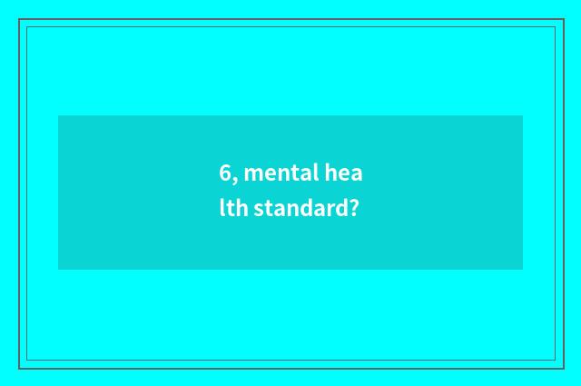 6, mental health standard?