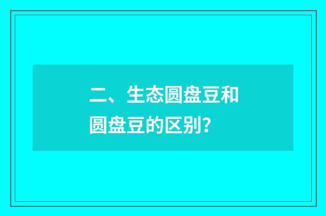 二、生态圆盘豆和圆盘豆的区别?