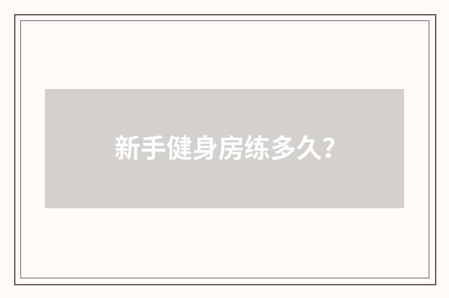新手健身房练多久？