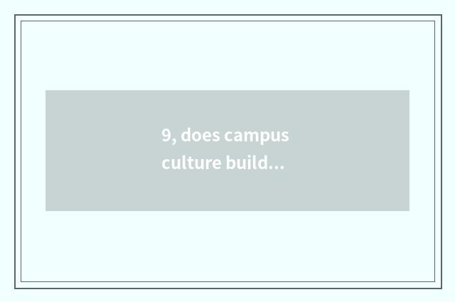 9, does campus culture build program?