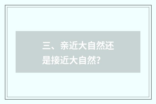 三、亲近大自然还是接近大自然？