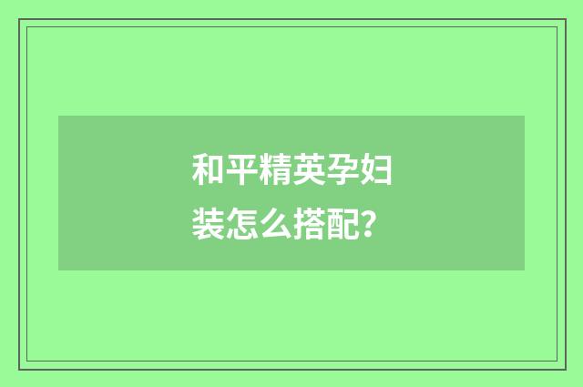 和平精英孕妇装怎么搭配？