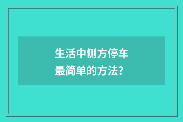 生活中侧方停车最简单的方法?