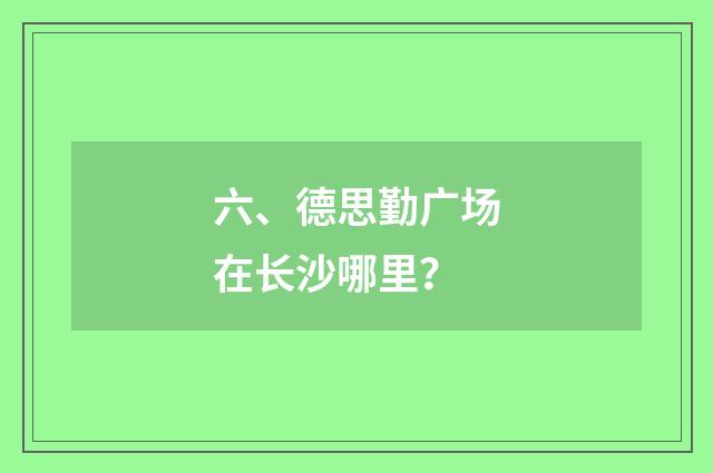 六、德思勤广场在长沙哪里?
