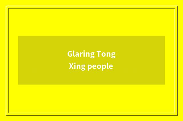 Glaring Tong Xing people
