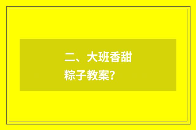 二、大班香甜粽子教案?