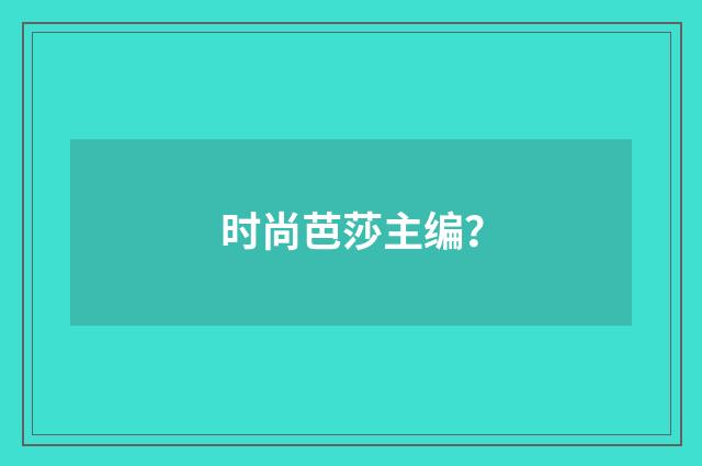 时尚芭莎主编?