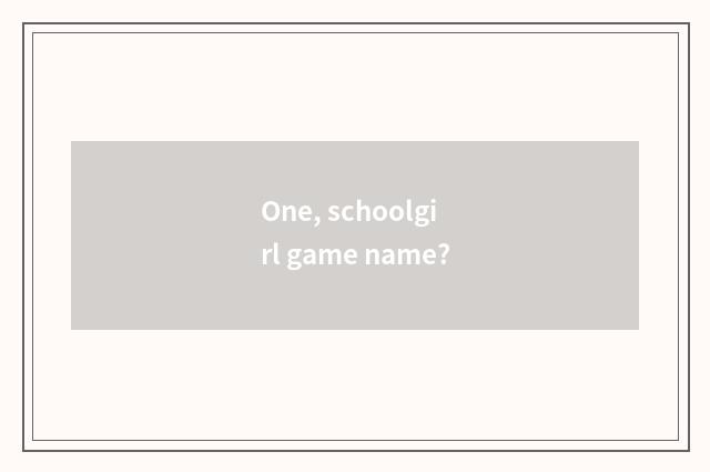 One, schoolgirl game name?