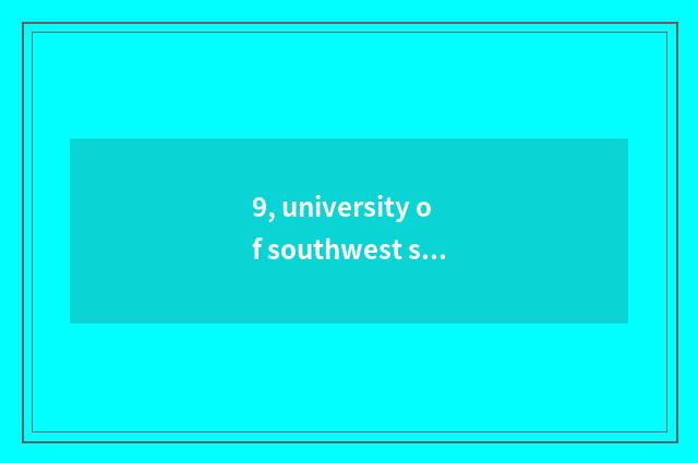 9, university of southwest science and technology a few?