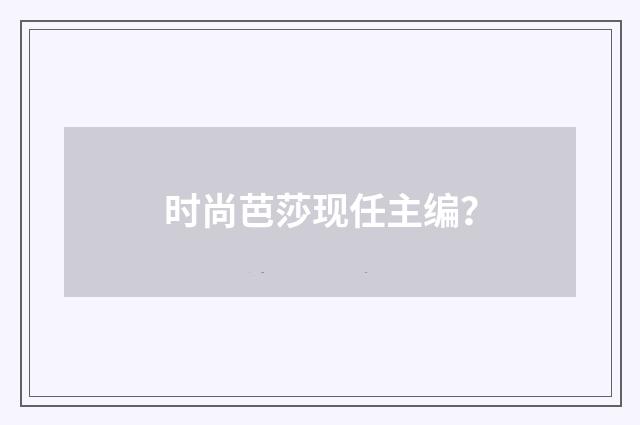 时尚芭莎现任主编?