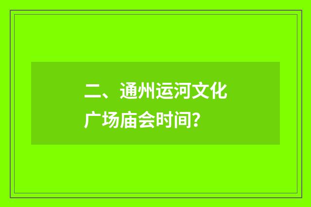 二、通州运河文化广场庙会时间？