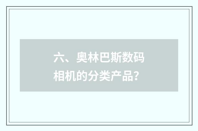 六、奥林巴斯数码相机的分类产品？
