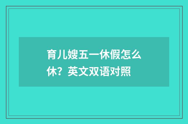 育儿嫂五一休假怎么休？英文双语对照
