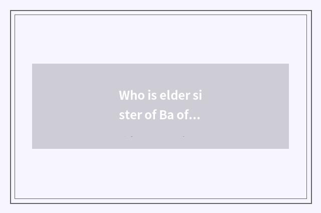 Who is elder sister of Ba of fashionable Ba Sha?