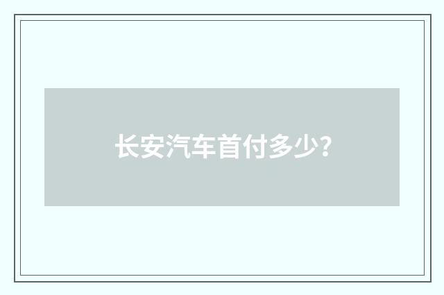 长安汽车首付多少？