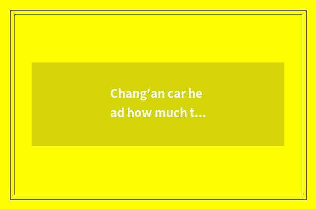 Chang'an car head how much to pay?