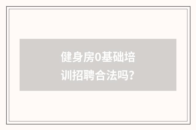 健身房0基础培训招聘合法吗?