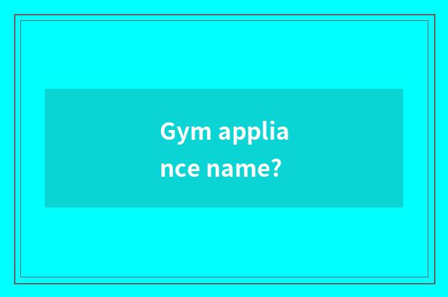 Gym appliance name?
