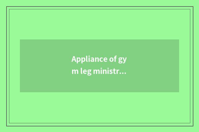 Appliance of gym leg ministry?