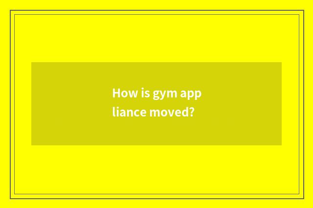How is gym appliance moved?