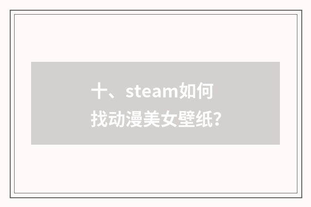 十、steam如何找动漫美女壁纸?