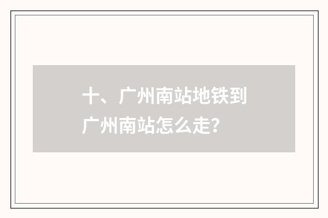 十、广州南站地铁到广州南站怎么走？