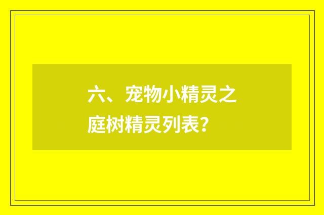 六、宠物小精灵之庭树精灵列表？